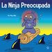La Ninja Preocupada: Un libro para niños sobre cómo manejar sus preocupaciones y ansiedad