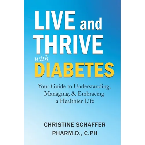 Live and Thrive with Diabetes: Your Guide to Understanding, Managing, and Embracing a Healthier Life