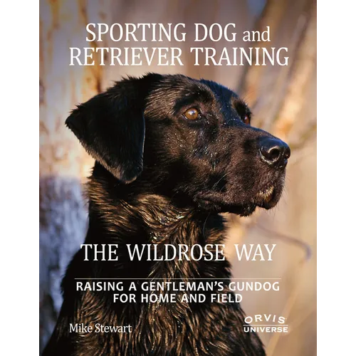 Sporting Dog and Retriever Training: The Wildrose Way: Raising a Gentleman's Gundog for Home and Field