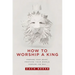 How to Worship a King: Prepare Your Heart. Prepare Your World. Prepare the Way.