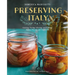 Preserving Italy: Canning, Curing, Infusing, and Bottling Italian Flavors and Traditions