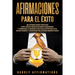Afirmaciones para el éxito: 250 afirmaciones positivas para crear hábitos diarios poderosos y comenzar la mañana con una autoestima alta, ganar dinero
