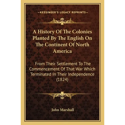 A History Of The Colonies Planted By The English On The Continent Of North America: From Their Settlement To The Commencement Of That War Which Termin