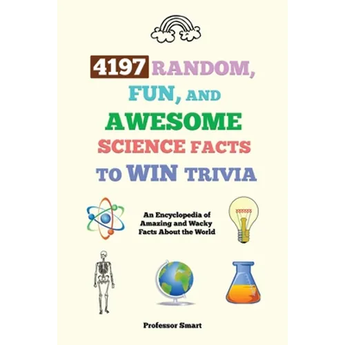 4197 Random, Fun, and Awesome Science Facts to Win Trivia: An Encyclopedia of Amazing and Wacky Facts About the World