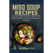 Miso Soup Recipes: All You Need to Know about the Healthy Diet and Its Superb Soup Recipes