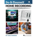 Do-It-Yourself Home Recording - The Best Step-By-Step Guide to Start Recording from Your Own Home