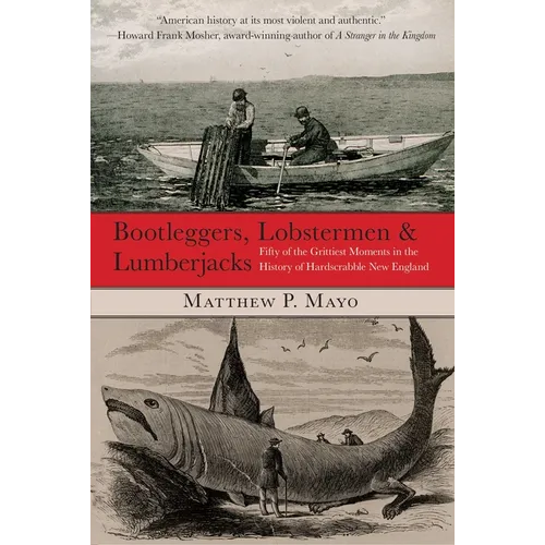 Bootleggers, Lobstermen & Lumberjacks: Fifty of the Grittiest Moments in the History of Hardscrabble New England