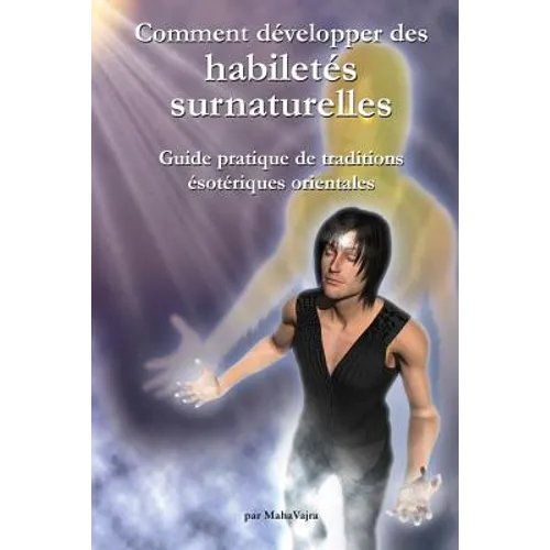 Comment developper des habiletes surnaturelles: Guide pratique de traditions esoteriques orientales