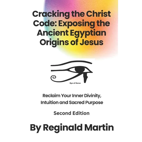 Cracking The Christ Code: Exposing The Ancient Egyptian Origins of Jesus
