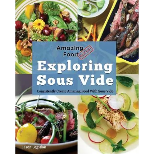 Amazing Food Made Easy: Exploring Sous Vide: Consistently Create Amazing Food with Sous Vide