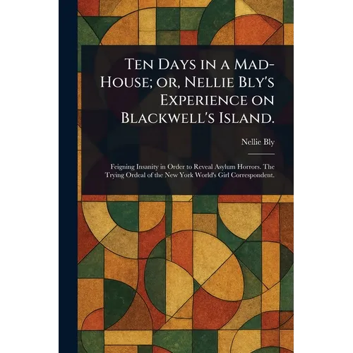Ten Days in a Mad-House; or, Nellie Bly's Experience on Blackwell's Island.