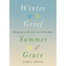 Winter Grief, Summer Grace: Returning to Life After a Loved One Dies