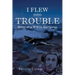 I Flew Into Trouble: Story of a WWII Navigator