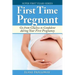 First Time Pregnant: Go from Clueless to Confident during Your First Pregnancy