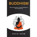 Buddhism: Step by Step Guide To Practice Buddhism In Your Everyday Life