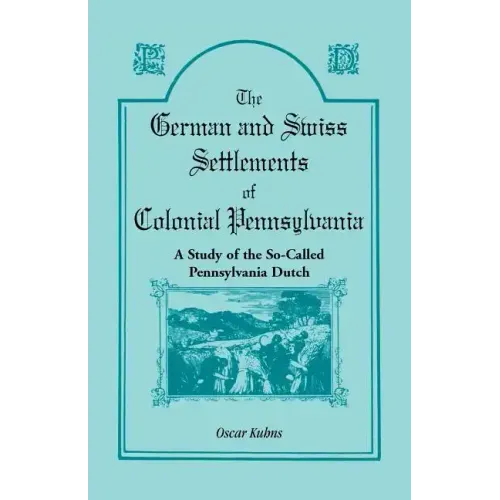 The German and Swiss Settlements of Colonial Pennsylvania: A Study of the So Called Pennsylvania Dutch