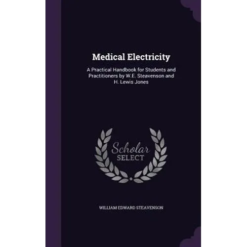 Medical Electricity: A Practical Handbook for Students and Practitioners by W.E. Steavenson and H. Lewis Jones