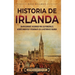 Historia de Irlanda: Un apasionante recorrido por los principales acontecimientos y personajes de la historia de Irlanda