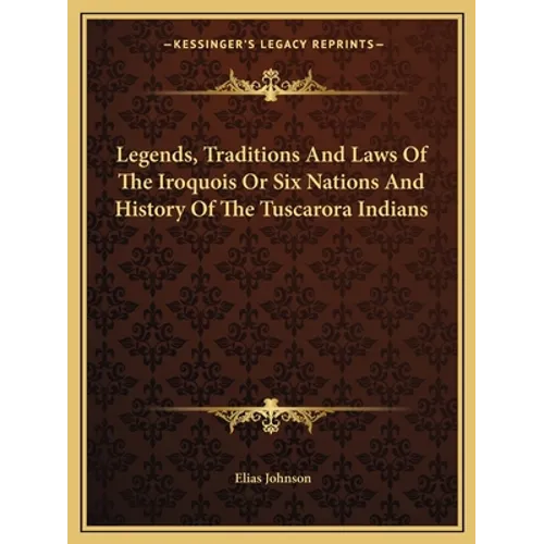 Legends, Traditions And Laws Of The Iroquois Or Six Nations And History Of The Tuscarora Indians
