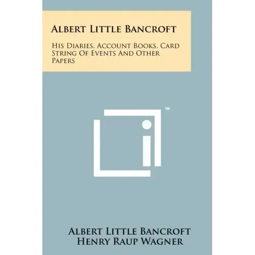 Albert Little Bancroft: His Diaries, Account Books, Card String Of Events And Other Papers