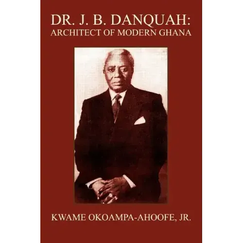 Dr. J. B. Danquah: Architect of Modern Ghana