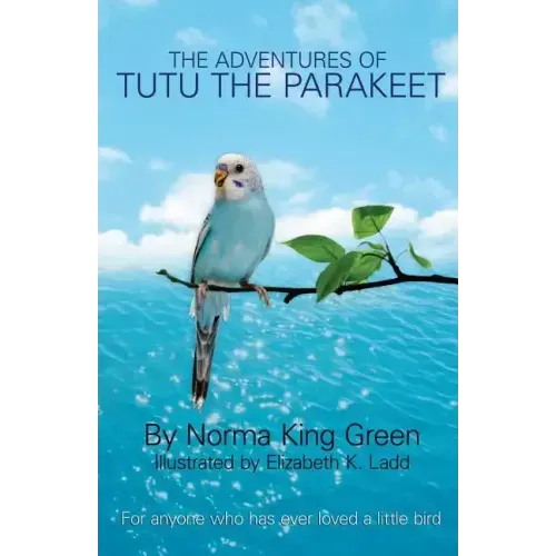 The Adventures of Tutu the Parakeet: For Anyone Who Has Ever Loved A Little Bird