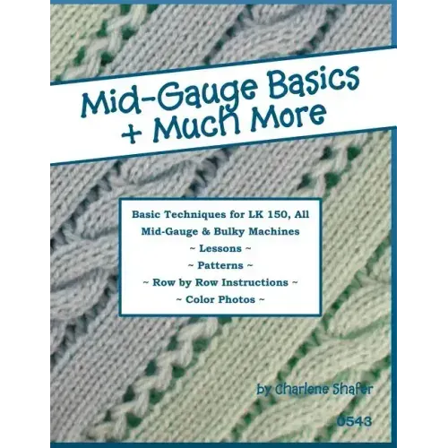 Mid-Gauge Basics + Much More...: Basic Techniques for the LK 150 & All Manual Mid-Gauge Knitting Machines