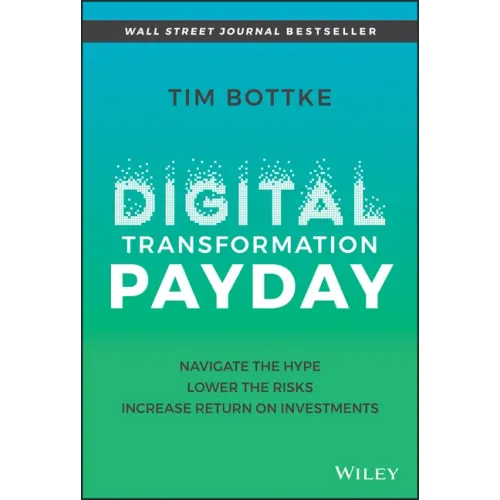 Digital Transformation Payday: Navigate the Hype, Lower the Risks, Increase Return on Investments