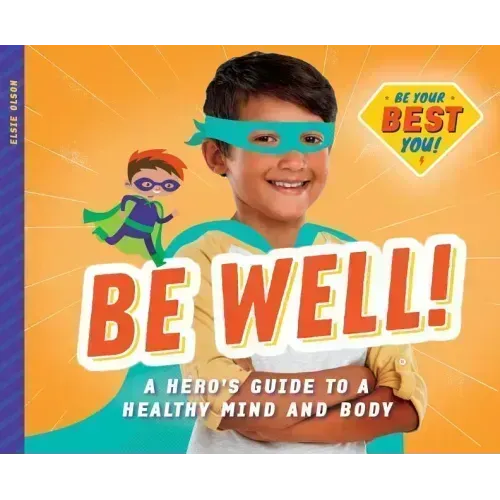 Be Well!: A Hero's Guide to a Healthy Mind and Body: A Hero's Guide to a Healthy Mind and Body