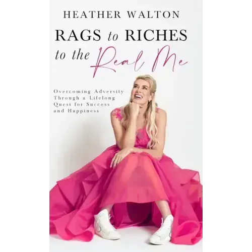 Rags to Riches to the Real Me: Overcoming Adversity Through a Lifelong Quest for Success and Happiness