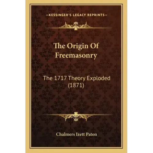 The Origin Of Freemasonry: The 1717 Theory Exploded (1871)