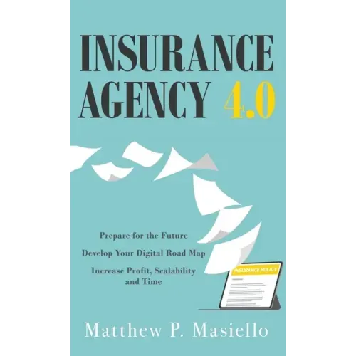 Insurance Agency 4.0: Prepare Your Agency for the Future; Develop Your Road Map for Digitization; Increase Profit, Scalability and Time