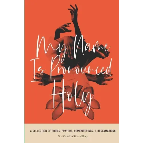My Name Is Pronounced Holy: A Collection of Poems, Prayers, Rememberings, & Reclamation