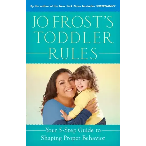 Jo Frost's Toddler Rules: Your 5-Step Guide to Shaping Proper Behavior