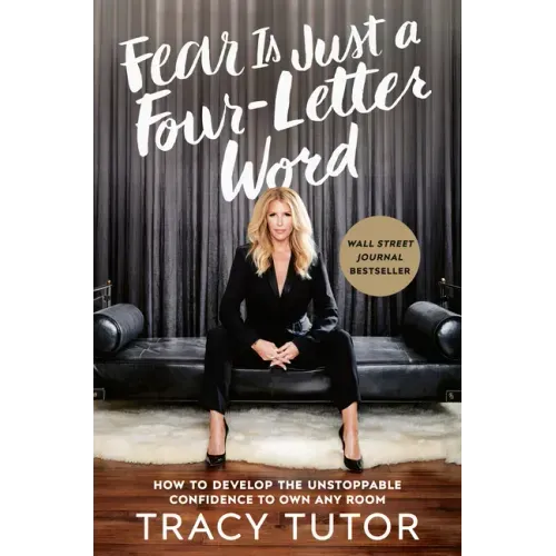 Fear Is Just a Four-Letter Word: How to Develop the Unstoppable Confidence to Own Any Room