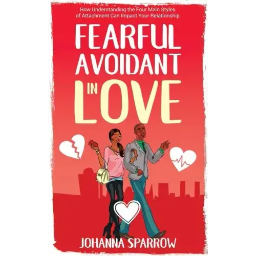 Fearful- Avoidant in Love: How Understanding the Four Main Styles of Attachment Can Impact Your Relationship
