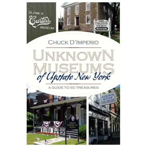 Unknown Museums of Upstate New York: A Guide to 50 Treasures