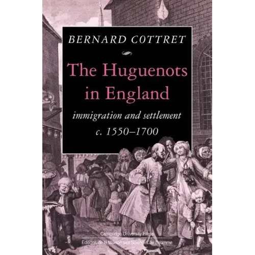 The Huguenots in England: Immigration and Settlement C.1550 1700