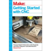 Getting Started with CNC: Personal Digital Fabrication with Shapeoko and Other Computer-Controlled Routers