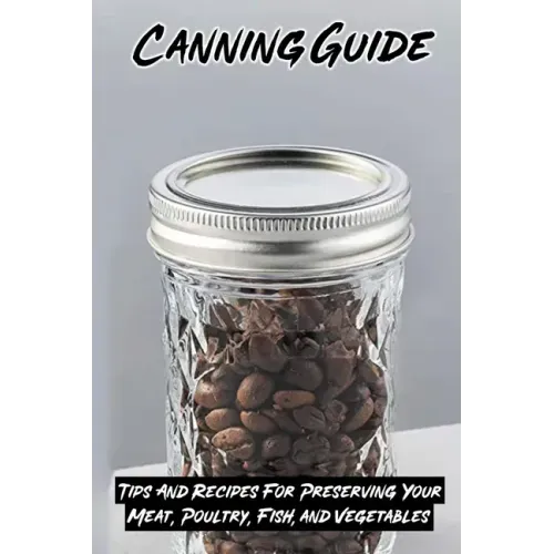 Canning Guide: Tips And Recipes For Preserving Your Meat, Poultry, Fish, and Vegetables: Recipes Using Canned Roast Beef