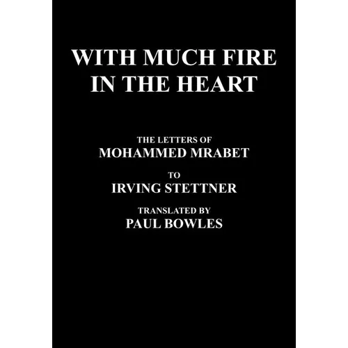 With Much Fire in the Heart: The Letters of Mohammed Mrabet to Irving Stettner Translated by Paul Bowles