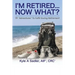 I'm Retired...Now What?: 99 Adventures To Fulfill During Retirement