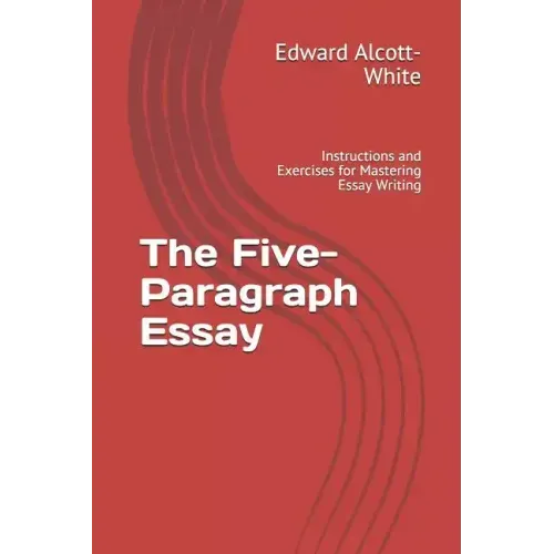 The Five-Paragraph Essay: Instructions and Exercises for Mastering Essay Writing
