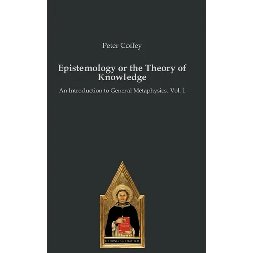 Epistemology or the Theory of Knowledge: An Introduction to General Metaphysics. Vol. 1