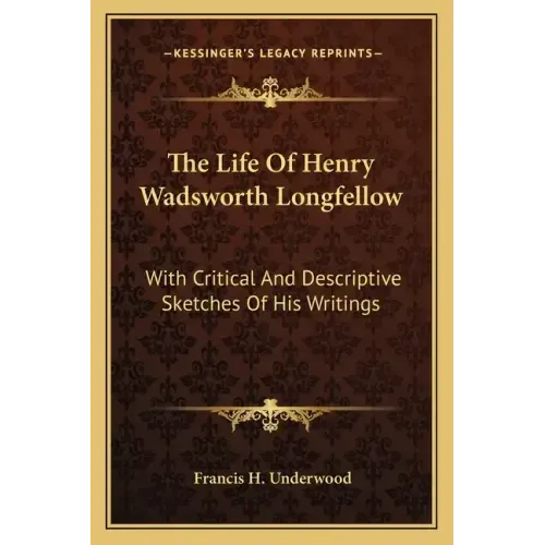 The Life of Henry Wadsworth Longfellow: With Critical and Descriptive Sketches of His Writings