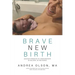 Brave New Birth: Practical wisdom for an unassisted birth (or any birth, for that matter)