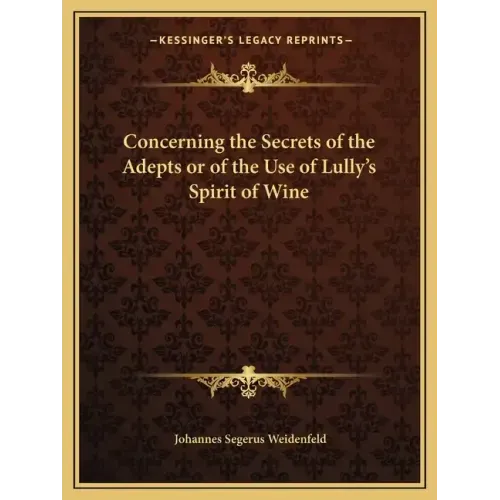 Concerning the Secrets of the Adepts or of the Use of Lully's Spirit of Wine