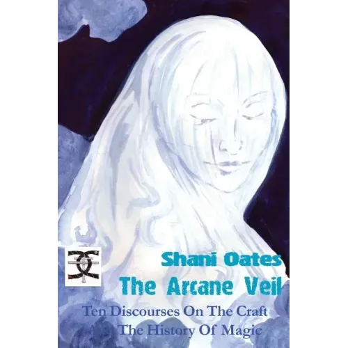 The Arcane Veil: Ten Discourses on The Craft and The History of Magic