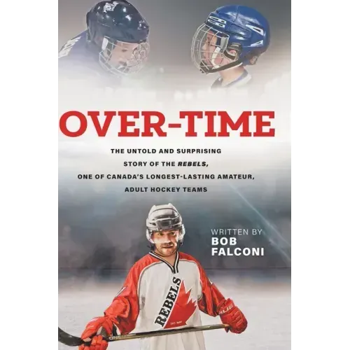 Over-Time: The untold and surprising story of the Rebels, One of Canada's longest-lasting amateur, adult hockey teams