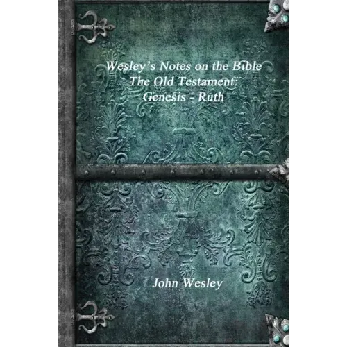 Wesley's Notes on the Bible - The Old Testament: Genesis - Ruth